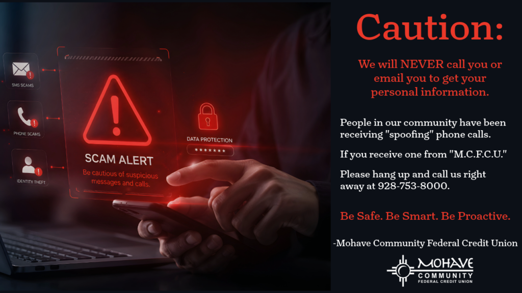 We will never call you or email you to get your personal information. People in our community have been receiving "spoofing" phone calls. If you receive one from "M.C.F.C.U." , please hang up and call us right away at 928-753-8000. Be Safe. Be Smart. Be Proactive. - Mohave Community Federal Credit Union.